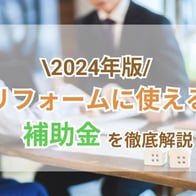 【2024年版】どんなリフォーム・リノベーションが補助金対象?金額・申請時期・注意点は?