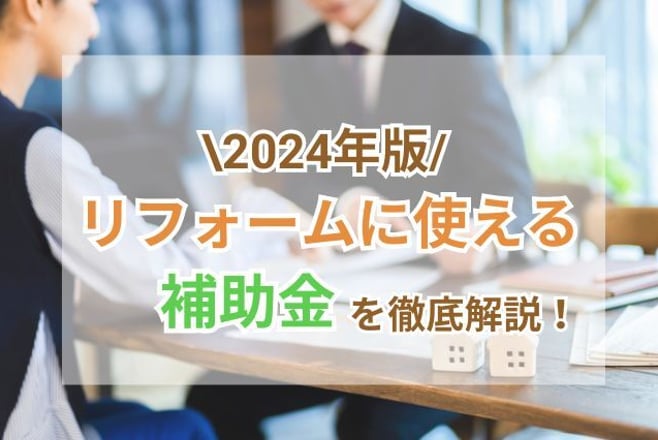 【2024年版】どんなリフォーム・リノベーションが補助金対象?金額・申請時期・注意点は?