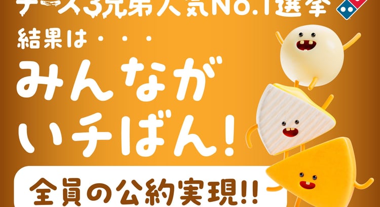 「ドミノ・ピザ」の「チーズ３兄弟人気No.1選挙」結果発表！兄弟全員の公約実現へ！